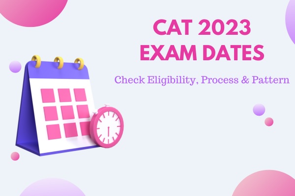 CAT 2023 Exam Dates Out, Check Eligibility, Process & Pattern