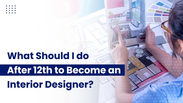 What Should I Do After 12th to Become an Interior Designer?